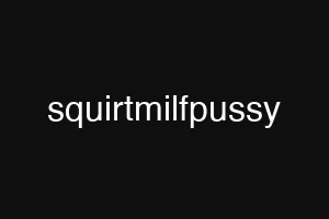 squirtmilfpussy