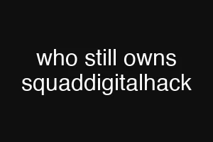 who still owns squaddigitalhack